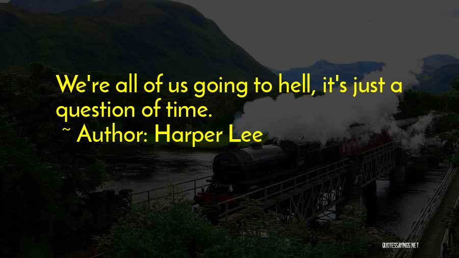 Harper Lee Quotes: We're All Of Us Going To Hell, It's Just A Question Of Time.