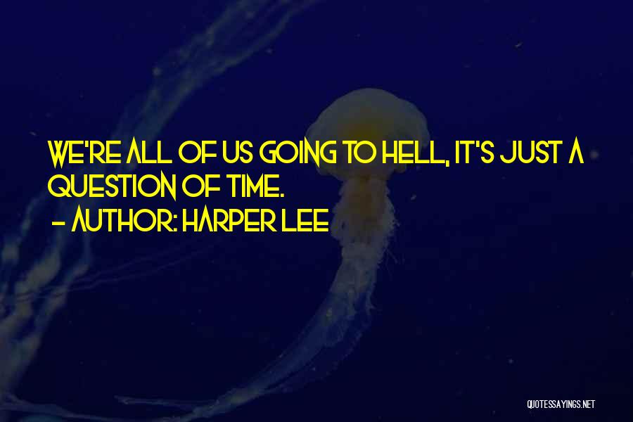 Harper Lee Quotes: We're All Of Us Going To Hell, It's Just A Question Of Time.