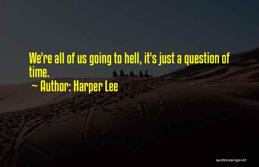 Harper Lee Quotes: We're All Of Us Going To Hell, It's Just A Question Of Time.