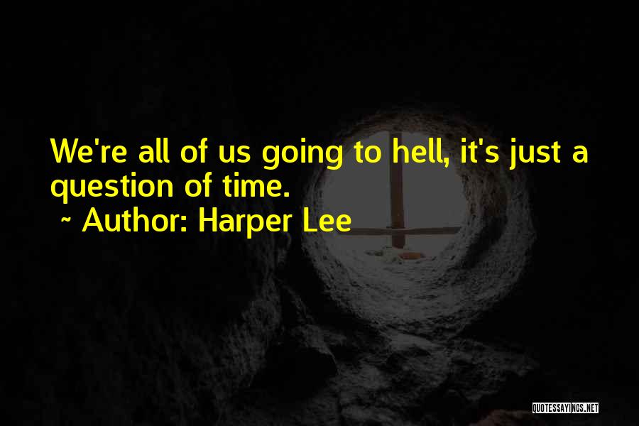 Harper Lee Quotes: We're All Of Us Going To Hell, It's Just A Question Of Time.