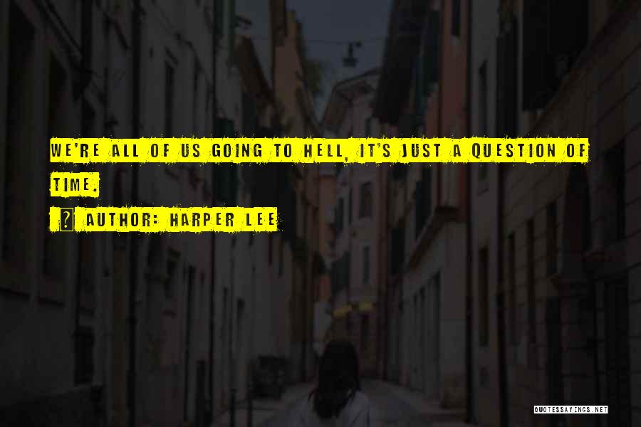 Harper Lee Quotes: We're All Of Us Going To Hell, It's Just A Question Of Time.