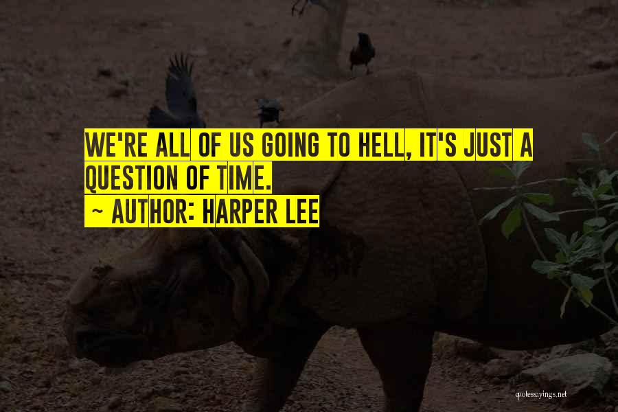 Harper Lee Quotes: We're All Of Us Going To Hell, It's Just A Question Of Time.