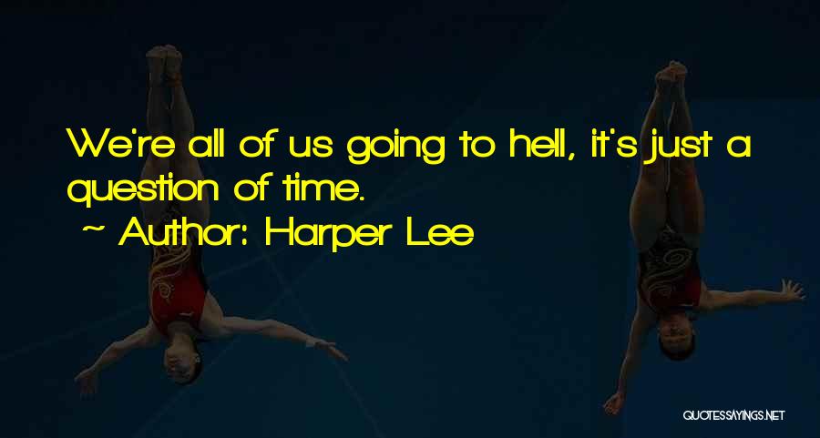 Harper Lee Quotes: We're All Of Us Going To Hell, It's Just A Question Of Time.