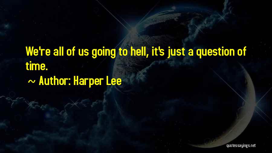 Harper Lee Quotes: We're All Of Us Going To Hell, It's Just A Question Of Time.