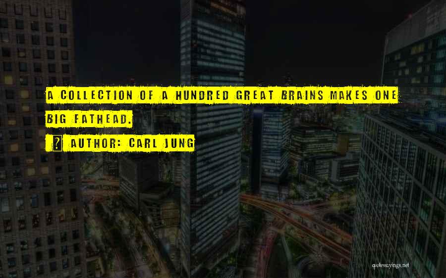 Carl Jung Quotes: A Collection Of A Hundred Great Brains Makes One Big Fathead.