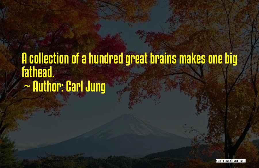 Carl Jung Quotes: A Collection Of A Hundred Great Brains Makes One Big Fathead.