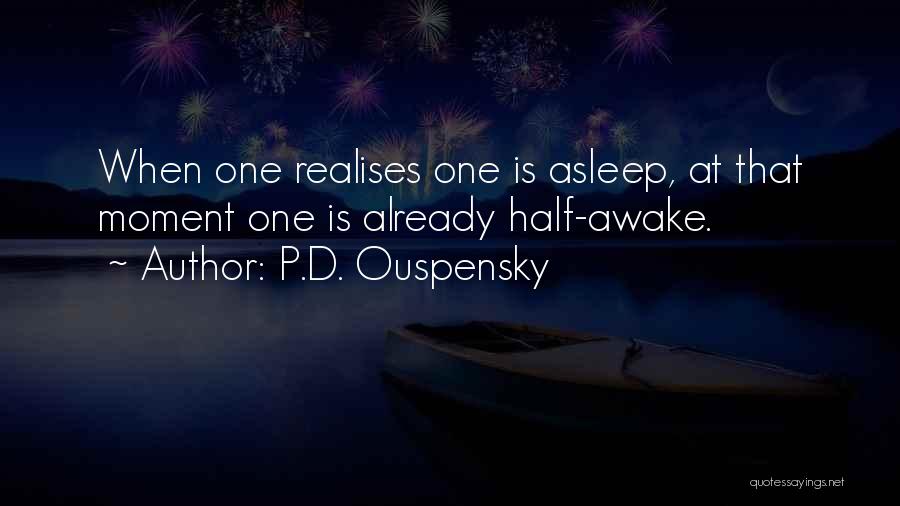 P.D. Ouspensky Quotes: When One Realises One Is Asleep, At That Moment One Is Already Half-awake.