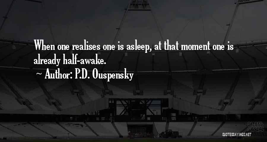 P.D. Ouspensky Quotes: When One Realises One Is Asleep, At That Moment One Is Already Half-awake.