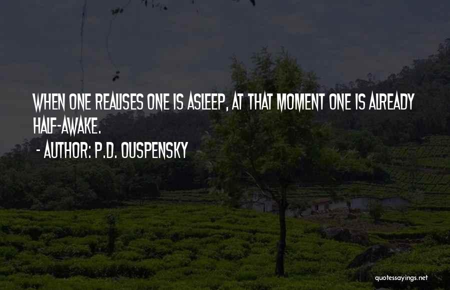 P.D. Ouspensky Quotes: When One Realises One Is Asleep, At That Moment One Is Already Half-awake.