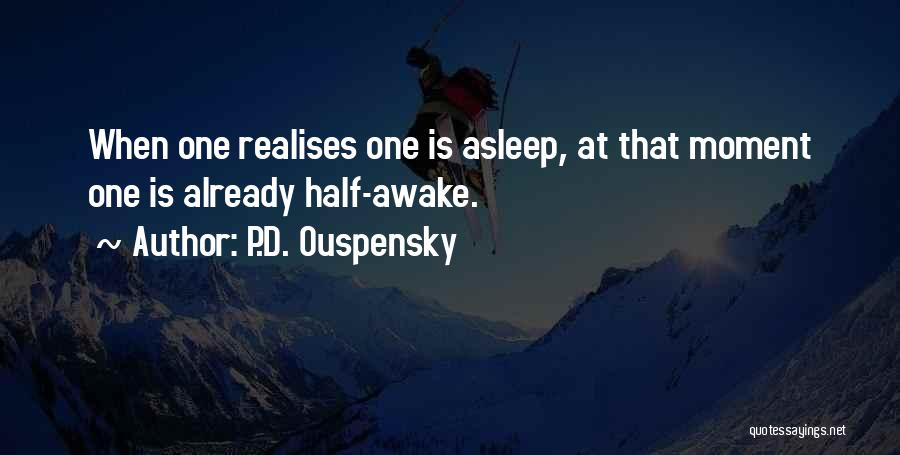 P.D. Ouspensky Quotes: When One Realises One Is Asleep, At That Moment One Is Already Half-awake.