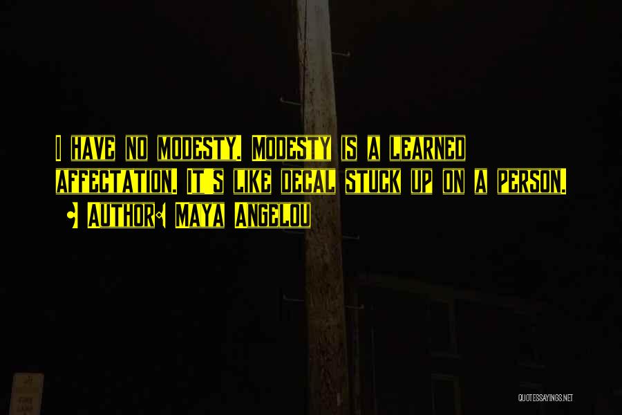 Maya Angelou Quotes: I Have No Modesty. Modesty Is A Learned Affectation. It's Like Decal Stuck Up On A Person.