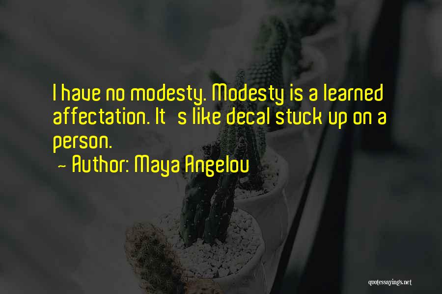 Maya Angelou Quotes: I Have No Modesty. Modesty Is A Learned Affectation. It's Like Decal Stuck Up On A Person.