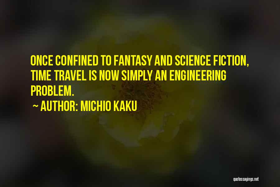 Michio Kaku Quotes: Once Confined To Fantasy And Science Fiction, Time Travel Is Now Simply An Engineering Problem.