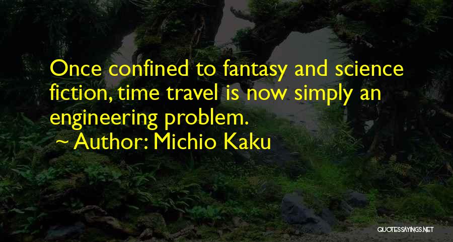 Michio Kaku Quotes: Once Confined To Fantasy And Science Fiction, Time Travel Is Now Simply An Engineering Problem.