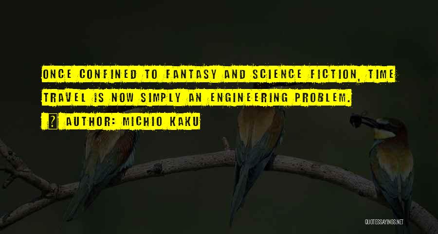 Michio Kaku Quotes: Once Confined To Fantasy And Science Fiction, Time Travel Is Now Simply An Engineering Problem.