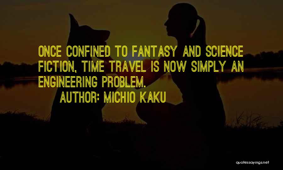 Michio Kaku Quotes: Once Confined To Fantasy And Science Fiction, Time Travel Is Now Simply An Engineering Problem.