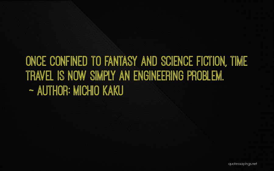 Michio Kaku Quotes: Once Confined To Fantasy And Science Fiction, Time Travel Is Now Simply An Engineering Problem.