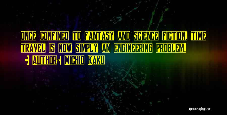 Michio Kaku Quotes: Once Confined To Fantasy And Science Fiction, Time Travel Is Now Simply An Engineering Problem.