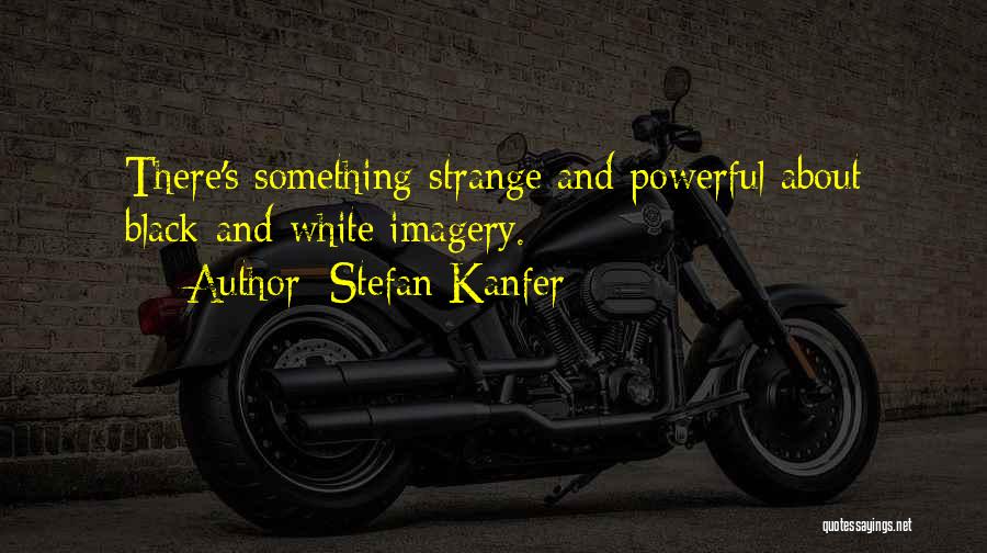 Stefan Kanfer Quotes: There's Something Strange And Powerful About Black-and-white Imagery.