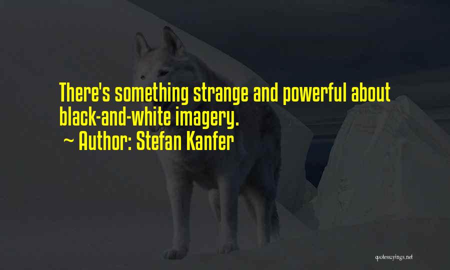 Stefan Kanfer Quotes: There's Something Strange And Powerful About Black-and-white Imagery.