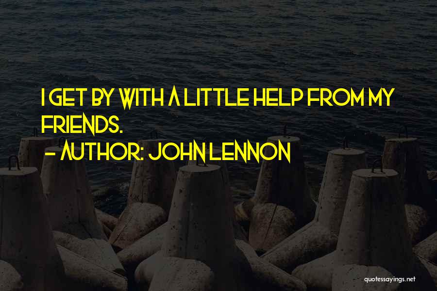 John Lennon Quotes: I Get By With A Little Help From My Friends.