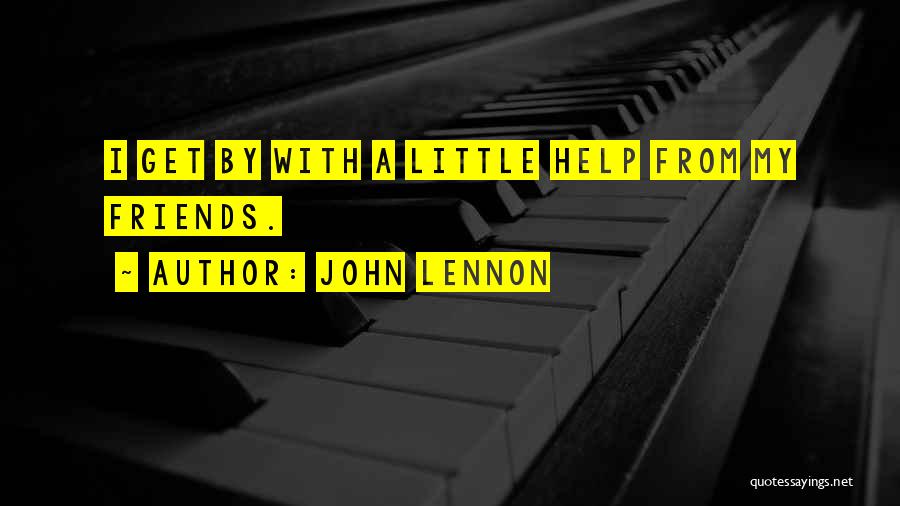 John Lennon Quotes: I Get By With A Little Help From My Friends.