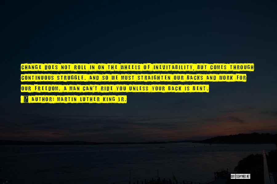 Martin Luther King Jr. Quotes: Change Does Not Roll In On The Wheels Of Inevitability, But Comes Through Continuous Struggle. And So We Must Straighten