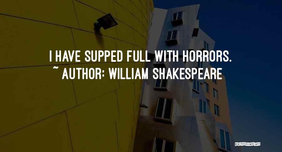 William Shakespeare Quotes: I Have Supped Full With Horrors.