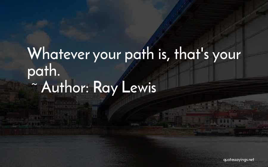 Ray Lewis Quotes: Whatever Your Path Is, That's Your Path.