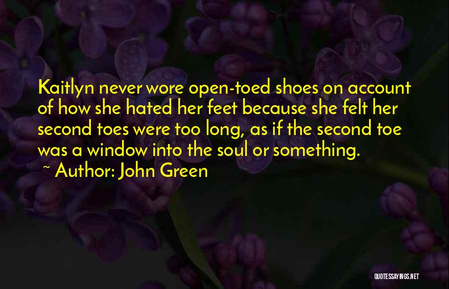 John Green Quotes: Kaitlyn Never Wore Open-toed Shoes On Account Of How She Hated Her Feet Because She Felt Her Second Toes Were