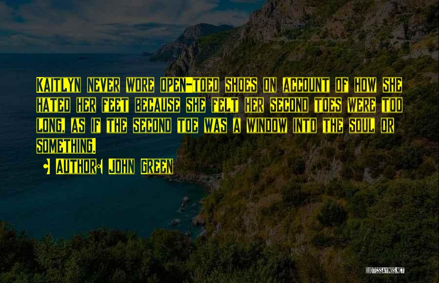 John Green Quotes: Kaitlyn Never Wore Open-toed Shoes On Account Of How She Hated Her Feet Because She Felt Her Second Toes Were
