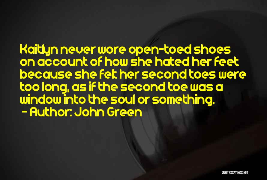 John Green Quotes: Kaitlyn Never Wore Open-toed Shoes On Account Of How She Hated Her Feet Because She Felt Her Second Toes Were