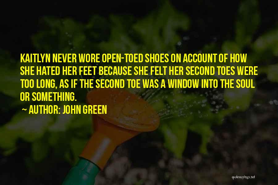 John Green Quotes: Kaitlyn Never Wore Open-toed Shoes On Account Of How She Hated Her Feet Because She Felt Her Second Toes Were