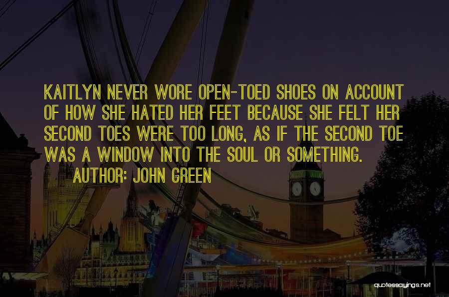 John Green Quotes: Kaitlyn Never Wore Open-toed Shoes On Account Of How She Hated Her Feet Because She Felt Her Second Toes Were