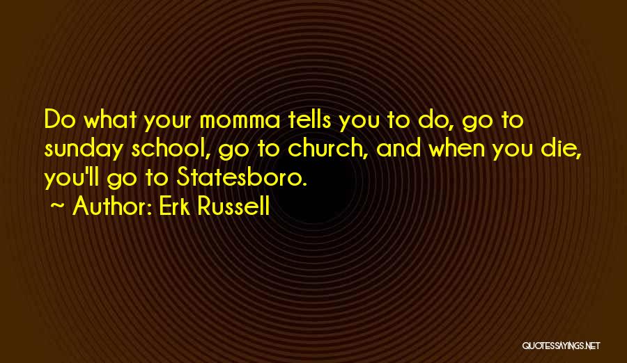 Erk Russell Quotes: Do What Your Momma Tells You To Do, Go To Sunday School, Go To Church, And When You Die, You'll