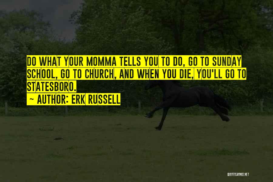 Erk Russell Quotes: Do What Your Momma Tells You To Do, Go To Sunday School, Go To Church, And When You Die, You'll