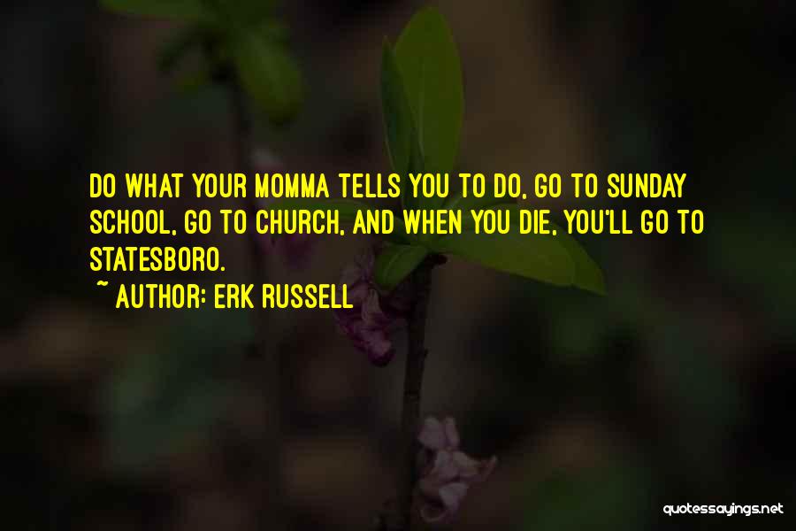Erk Russell Quotes: Do What Your Momma Tells You To Do, Go To Sunday School, Go To Church, And When You Die, You'll