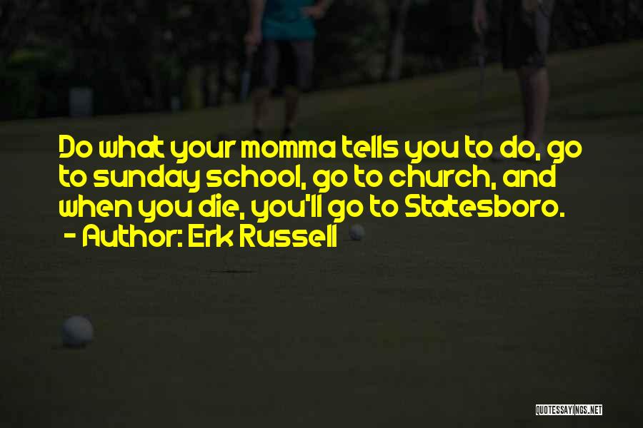 Erk Russell Quotes: Do What Your Momma Tells You To Do, Go To Sunday School, Go To Church, And When You Die, You'll