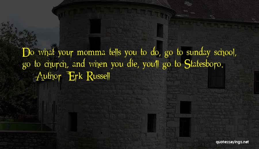 Erk Russell Quotes: Do What Your Momma Tells You To Do, Go To Sunday School, Go To Church, And When You Die, You'll