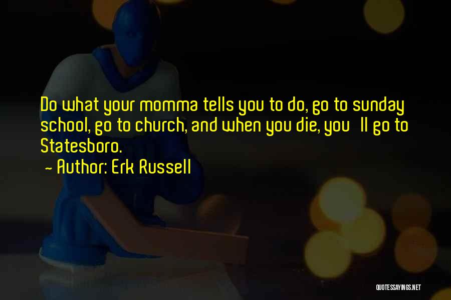 Erk Russell Quotes: Do What Your Momma Tells You To Do, Go To Sunday School, Go To Church, And When You Die, You'll