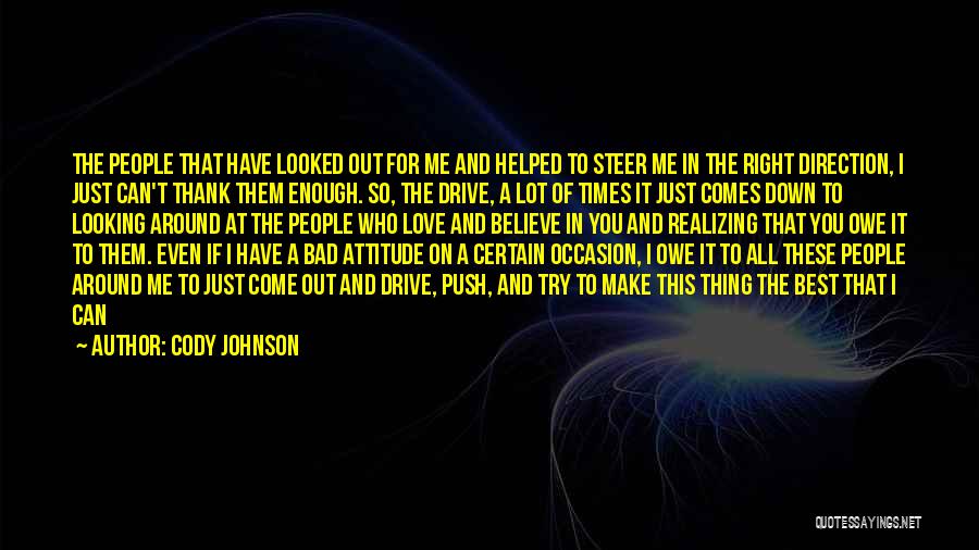 Cody Johnson Quotes: The People That Have Looked Out For Me And Helped To Steer Me In The Right Direction, I Just Can't