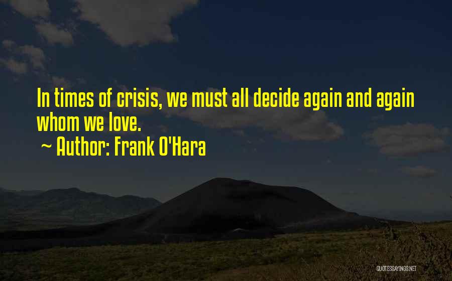 Frank O'Hara Quotes: In Times Of Crisis, We Must All Decide Again And Again Whom We Love.