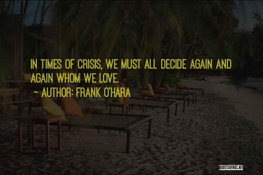 Frank O'Hara Quotes: In Times Of Crisis, We Must All Decide Again And Again Whom We Love.