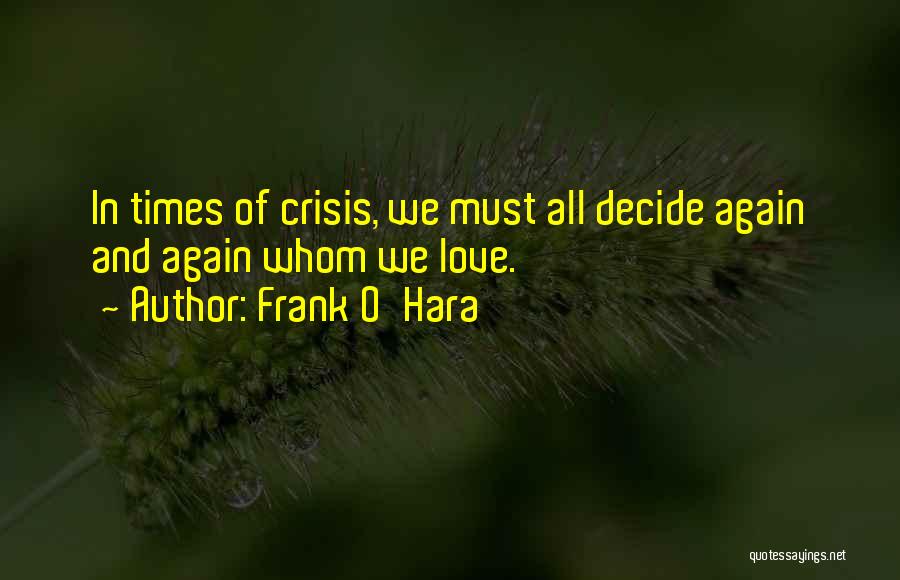 Frank O'Hara Quotes: In Times Of Crisis, We Must All Decide Again And Again Whom We Love.