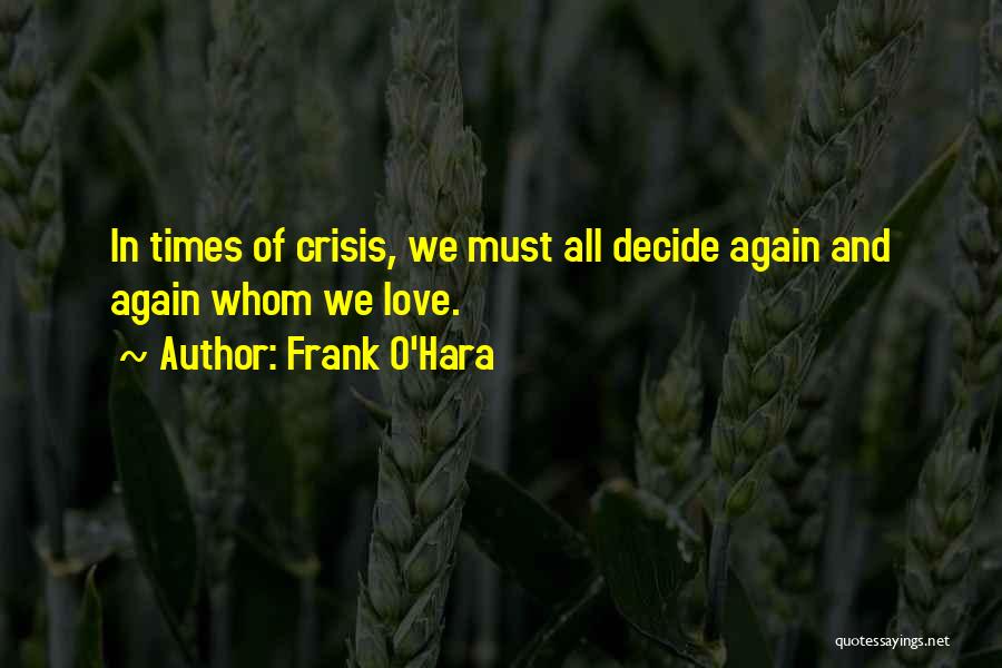 Frank O'Hara Quotes: In Times Of Crisis, We Must All Decide Again And Again Whom We Love.