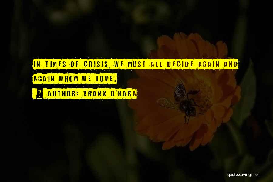 Frank O'Hara Quotes: In Times Of Crisis, We Must All Decide Again And Again Whom We Love.