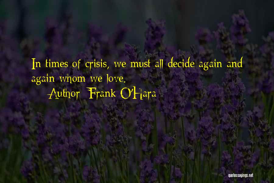 Frank O'Hara Quotes: In Times Of Crisis, We Must All Decide Again And Again Whom We Love.