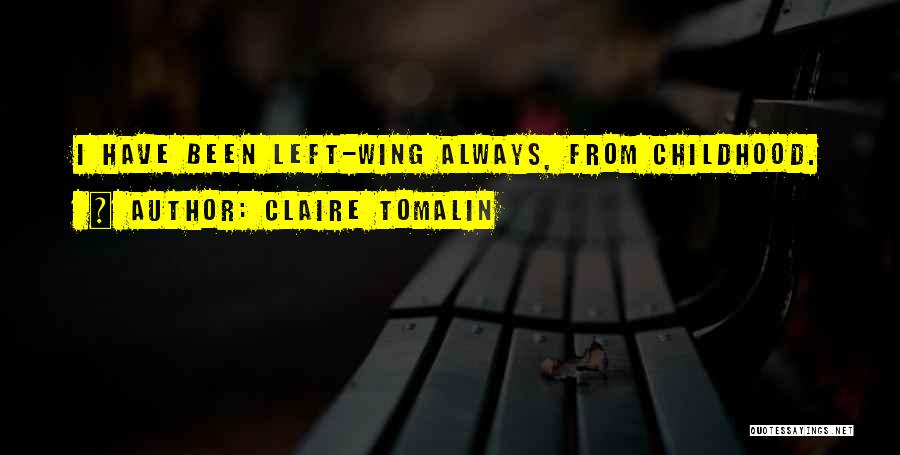 Claire Tomalin Quotes: I Have Been Left-wing Always, From Childhood.
