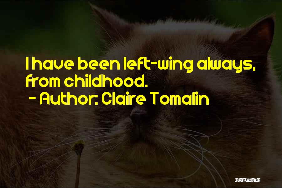 Claire Tomalin Quotes: I Have Been Left-wing Always, From Childhood.