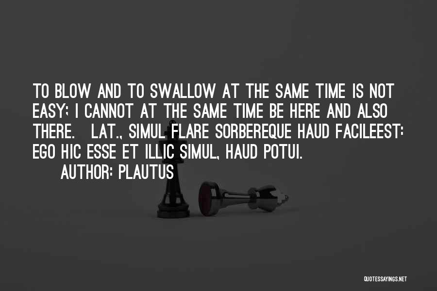 Plautus Quotes: To Blow And To Swallow At The Same Time Is Not Easy; I Cannot At The Same Time Be Here